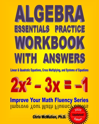 Algebra Essentials Practice Workbook with Answers: Linear & Quadratic Equations, Cross Multiplying, and Systems of Equations: Improve Your Math Fluency Series - McMullen, Chris