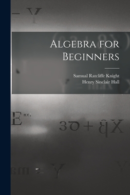 Algebra for Beginners - Hall, Henry Sinclair, and Knight, Samual Ratcliffe