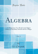 Algebra, Vol. 2: An Elementary Text-Book for the Higher Classes of Secondary Schools and for Colleges (Classic Reprint)