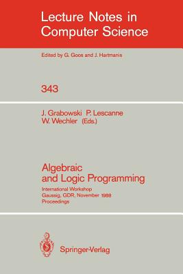 Algebraic and Logic Programming: International Workshop, Gaussig, Gdr, November 14-18, 1988. Proceedings - Grabowski, Jan (Editor), and Lescanne, Pierre (Editor), and Wechler, Wolfgang (Editor)
