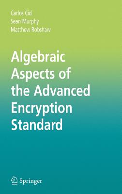 Algebraic Aspects of the Advanced Encryption Standard - Cid, Carlos, and Murphy, Sean, and Robshaw, Matthew