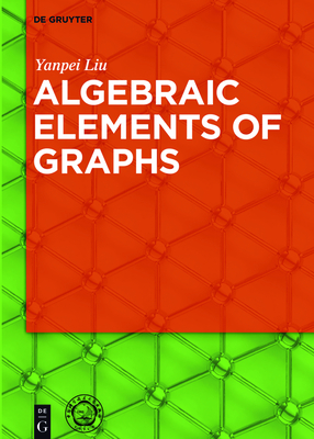 Algebraic Elements of Graphs - Liu, Yanpei, and University of Science and Technology China Press (Contributions by)