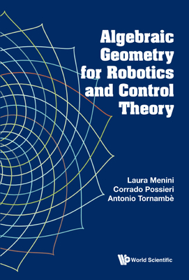 Algebraic Geometry for Robotics and Control Theory - Menini, Laura, and Possieri, Corrado, and Tornambe, Antonio