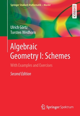 Algebraic Geometry I: Schemes: With Examples and Exercises - Grtz, Ulrich, and Wedhorn, Torsten