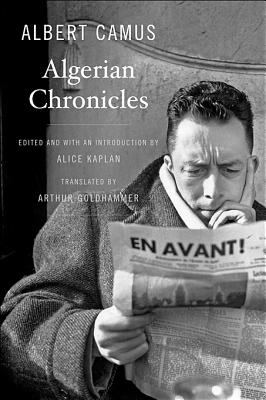 Algerian Chronicles - Camus, Albert, and Goldhammer, Arthur (Translated by), and Kaplan, Alice (Introduction by)