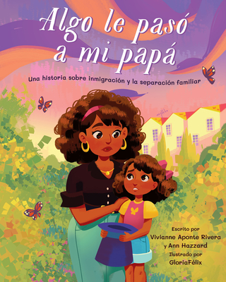 Algo Le Paso a Mi Papa: Una Historia Sobre Inmigracion y la Separacion Familiar - Aponte Rivera, Vivianne, and Hazzard, Ann, and F?lix, Gloria (Illustrator)