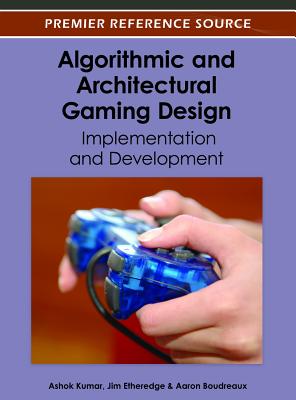 Algorithmic and Architectural Gaming Design: Implementation and Development - Kumar, Ashok (Editor), and Etheredge, Jim (Editor), and Boudreaux, Aaron (Editor)