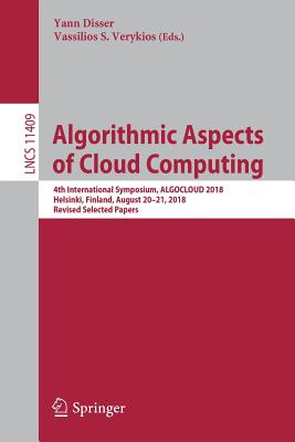 Algorithmic Aspects of Cloud Computing: 4th International Symposium, Algocloud 2018, Helsinki, Finland, August 20-21, 2018, Revised Selected Papers - Disser, Yann (Editor), and Verykios, Vassilios S (Editor)