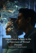 Algorithmic Echoes in the Architecture of Virtual Dreams: Investigating the Impact of Digital Environments on Contemporary Human Consciousness