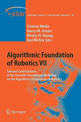 Algorithmic Foundation of Robotics VII: Selected Contributions of the Seventh International Workshop on the Algorithmic Foundations of Robotics - Akella, Srinivas (Editor), and Amato, Nancy M. (Editor), and Huang, Wesley (Editor)