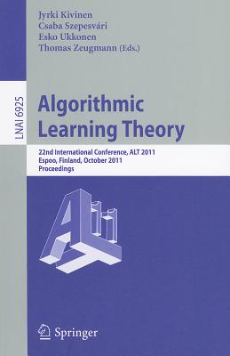 Algorithmic Learning Theory: 22nd International Conference, Alt 2011, Espoo, Finland, October 5-7, 2011, Proceedings - Kivinen, Jyriki (Editor), and Szepesvri, Csaba (Editor), and Ukkonen, Esko (Editor)