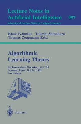 Algorithmic Learning Theory: 6th International Workshop, Alt '95, Fukuoka, Japan, October 18 - 20, 1995. Proceedings - Jantke, Klaus P (Editor), and Shinohara, Takeshi (Editor), and Zeugmann, Thomas (Editor)