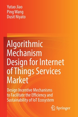 Algorithmic Mechanism Design for Internet of Things Services Market: Design Incentive Mechanisms to Facilitate the Efficiency and Sustainability of IoT Ecosystem - Jiao, Yutao, and Wang, Ping, and Niyato, Dusit