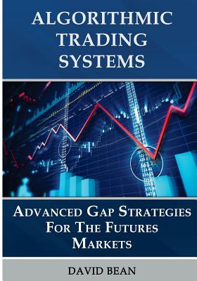 Algorithmic Trading Systems: Advanced Gap Strategies for the Futures Markets - Bean, David