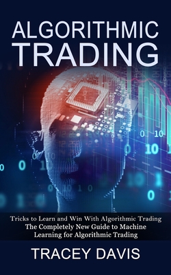 Algorithmic Trading: Tricks to Learn and Win With Algorithmic Trading (The Completely New Guide to Machine Learning for Algorithmic Trading) - Davis, Tracey