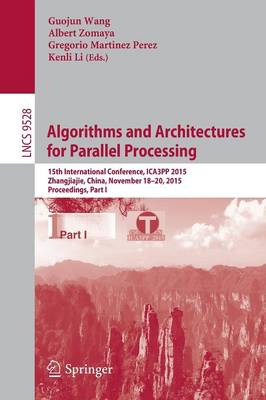 Algorithms and Architectures for Parallel Processing: 15th International Conference, Ica3pp 2015, Zhangjiajie, China, November 18-20, 2015, Proceedings, Part I - Wang, Guojun (Editor), and Zomaya, Albert (Editor), and Martinez, Gregorio (Editor)