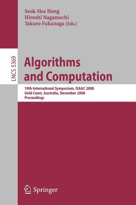 Algorithms and Computation: 19th International Symposium, Isaac 2008, Gold Coast, Australia, December 15-17, 2008. Proceedings - Hong, Seok-Hee (Editor), and Nagamochi, Hiroshi (Editor), and Fukunaga, Takuro (Editor)