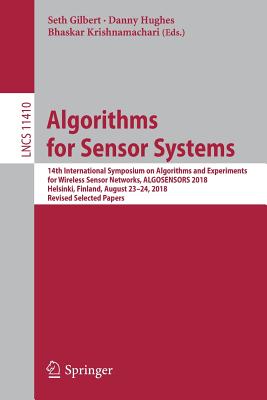 Algorithms for Sensor Systems: 14th International Symposium on Algorithms and Experiments for Wireless Sensor Networks, Algosensors 2018, Helsinki, Finland, August 23-24, 2018, Revised Selected Papers - Gilbert, Seth (Editor), and Hughes, Danny (Editor), and Krishnamachari, Bhaskar (Editor)