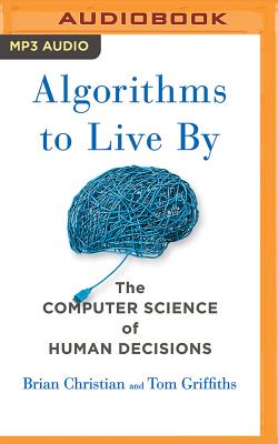 Algorithms to Live by: The Computer Science of Human Decisions - Christian, Brian, and Griffiths, Tom, and Christian, Brian (Read by)