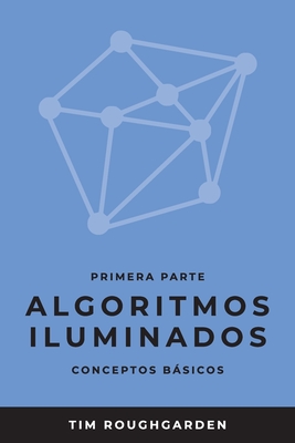 Algoritmos iluminados (Primera parte): Conceptos bsicos - Roughgarden, Tim, and Revilla Rodrguez, Miguel (Translated by)