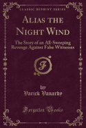 Alias the Night Wind: The Story of an All-Sweeping Revenge Against False Witnesses (Classic Reprint)