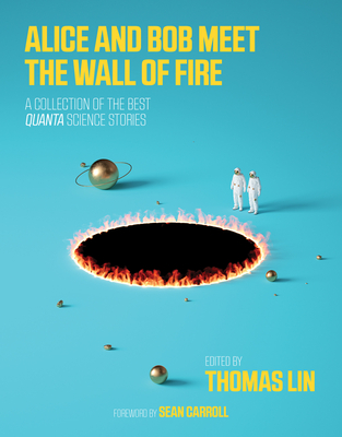 Alice and Bob Meet the Wall of Fire: The Biggest Ideas in Science from Quanta - Lin, Thomas (Editor), and Carroll, Sean (Foreword by)