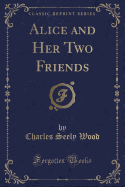 Alice and Her Two Friends (Classic Reprint)