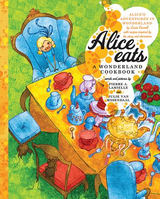 Alice Eats: A Wonderland Cookbook - Lamielle, Pierre A, and Van Rosendaal, Julie