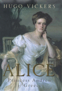 Alice: Princess Andrew of Greece - Vickers, Hugo