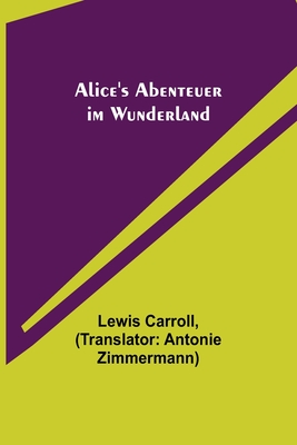 Alice's Abenteuer im Wunderland - Carroll, Lewis, and Zimmermann, Antonie (Translated by)