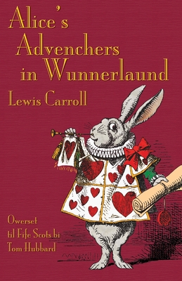 Alice's Advenchers in Wunnerlaund: Alice's Adventures in Wonderland in Fife Scots - Carroll, Lewis, and Hubbard, Tom (Translated by), and Tenniel, John (Illustrator)