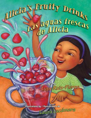 Alicia's Fruity Drinks / Las Aguas Frescas de Alicia - Ruiz-Flores, Lupe, and Baeza Ventura, Gabriela (Translated by)