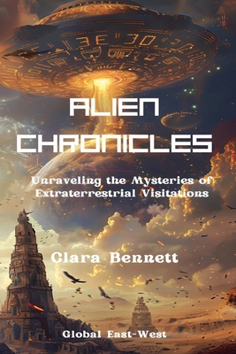 Alien Chronicles: Unraveling the Mysteries of Extraterrestrial Visitations - Bennett, Clara