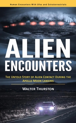 Alien Encounters: Human Encounters With Ufos and Extraterrestrials (The Untold Story of Alien Contact During the Apollo Moon Landing) - Thurston, Walter