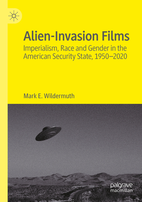 Alien-Invasion Films: Imperialism, Race and Gender in the American Security State, 1950-2020 - Wildermuth, Mark E.