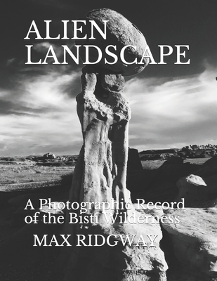 Alien Landscape: A Photographic Record of the Bisti Wilderness - Ridgway, Max