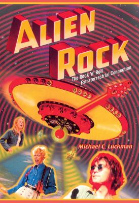 Alien Rock: The Rock 'n' Roll Extraterrestrial Connection - Luckman, Michael