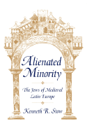 Alienated Minority: The Jews of Medieval Latin Europe - Stow, Kenneth