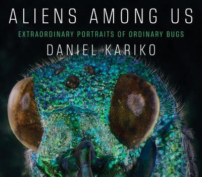 Aliens Among Us: Extraordinary Portraits of Ordinary Bugs - Kariko, Daniel