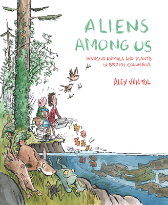 Aliens Among Us: Invasive Animals and Plants in British Columbia - Van Tol, Alex