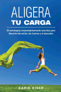 Aligera Tu Carga: 35 Estrategias Sorprendentemente Sencillas Para Liberarte del Estres, Las Toxinas y El Desorden