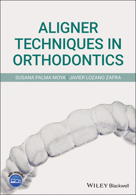 Aligner Techniques in Orthodontics - Palma Moya, Susana, and Lozano Zafra, Javier