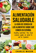 Alimentacin saludable La gua de ciencia de los alimentos sobre qu comer en espaol/ Healthy nutrition The food science guide on what to eat in Spanish