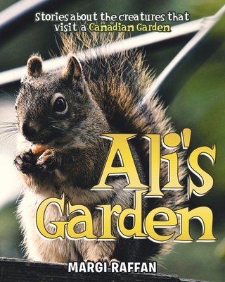 Ali's Garden: Stories Of The Creatures that Visit A Canadian Garden - Morris, Andrew (Photographer), and Raffan, Margi