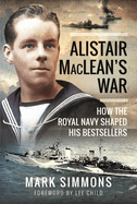 Alistair MacLean's War: How the Royal Navy Shaped his Bestsellers, with a Foreword by Lee Child