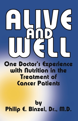 Alive and Well: One Doctor's Experience With Nutrition in the Treatment of Cancer Patients - Binzel, Philip E, and Griffin, G Edward (Preface by)