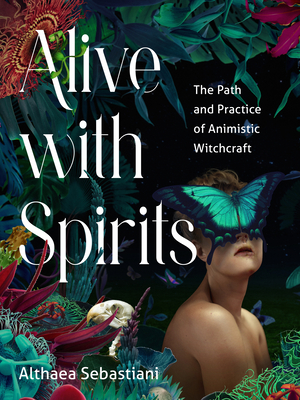 Alive with Spirits: The Path and Practice of Animistic Witchcraft - Sebastiani, Althaea