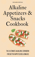 Alkaline Appetizers & Snacks Cookbook: The Ultimate Alkaline Cookbook for Better Appetizers & Snacks