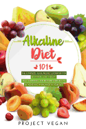 Alkaline Diet 101: The Complete Alkaline Diet Cookbook for Beginners: Lose Weight, Heal Your Body, and Restore Your Health by Achieving PH Balance in Your Diet