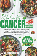 Alkaline Diet Cancer Cookbook for Beginners: 50+ Recipes to Fight Cancer Naturally with Easy-to-Follow Delicious Alkaline Meals, Boost Immunity and fight inflammation Include 30-Day Meal Plan